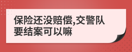 保險(xiǎn)還沒賠償,交警隊(duì)要結(jié)案可以嘛
