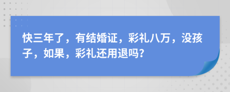 快三年了，有結婚證，彩禮八萬，沒孩子，如果，彩禮還用退嗎？