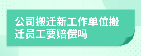 公司搬遷新工作單位搬遷員工要賠償嗎