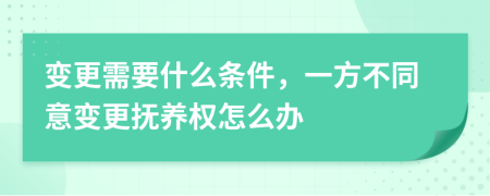 變更需要什么條件，一方不同意變更撫養(yǎng)權(quán)怎么辦