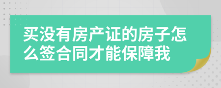 買沒有房產(chǎn)證的房子怎么簽合同才能保障我