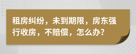 租房糾紛，未到期限，房東強行收房，不賠償，怎么辦？