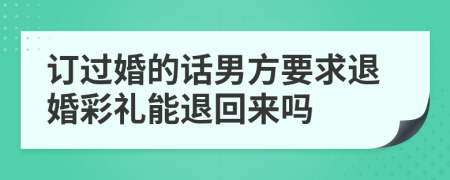 訂過婚的話男方要求退婚彩禮能退回來嗎
