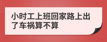 小時(shí)工上班回家路上出了車禍算不算