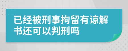 已經(jīng)被刑事拘留有諒解書還可以判刑嗎