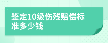 鑒定10級傷殘賠償標(biāo)準(zhǔn)多少錢