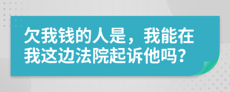 欠我錢的人是，我能在我這邊法院起訴他嗎？