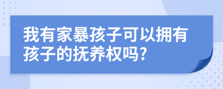 我有家暴孩子可以擁有孩子的撫養(yǎng)權(quán)嗎?