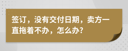 簽訂，沒有交付日期，賣方一直拖著不辦，怎么辦?
