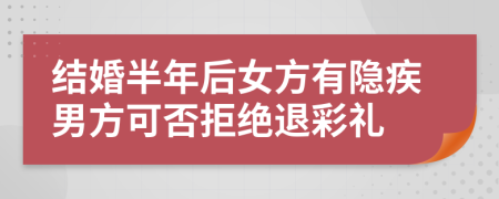 結(jié)婚半年后女方有隱疾男方可否拒絕退彩禮