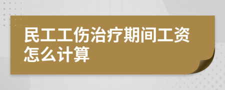 民工工傷治療期間工資怎么計算