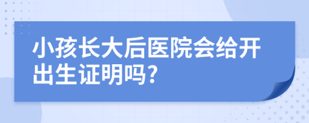 小孩長大后醫(yī)院會給開出生證明嗎?