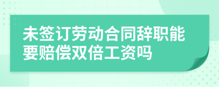 未簽訂勞動合同辭職能要賠償雙倍工資嗎