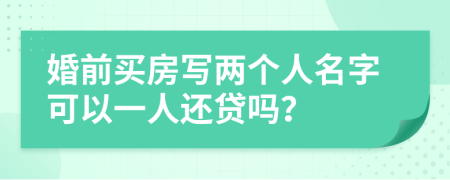 婚前買房寫兩個(gè)人名字可以一人還貸嗎？
