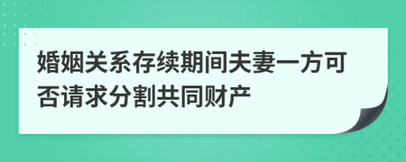 婚姻關系存續(xù)期間夫妻一方可否請求分割共同財產
