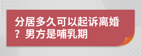 分居多久可以起訴離婚？男方是哺乳期