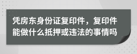 憑房東身份證復(fù)印件,復(fù)印件能做什么抵押或違法的事情嗎