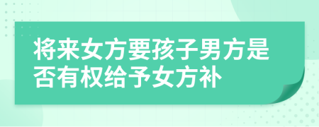 將來女方要孩子男方是否有權(quán)給予女方補
