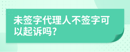 未簽字代理人不簽字可以起訴嗎?