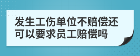 發(fā)生工傷單位不賠償還可以要求員工賠償嗎