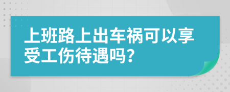 上班路上出車禍可以享受工傷待遇嗎？