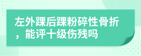 左外踝后踝粉碎性骨折，能評(píng)十級(jí)傷殘嗎