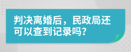 判決離婚后，民政局還可以查到記錄嗎？