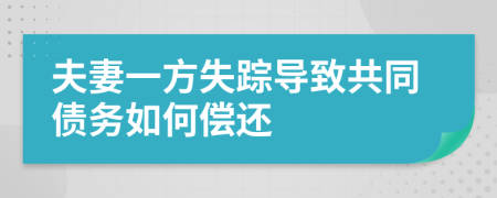 夫妻一方失蹤導(dǎo)致共同債務(wù)如何償還