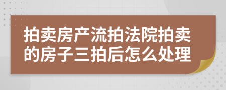 拍賣(mài)房產(chǎn)流拍法院拍賣(mài)的房子三拍后怎么處理