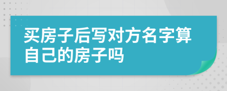 買房子后寫對方名字算自己的房子嗎