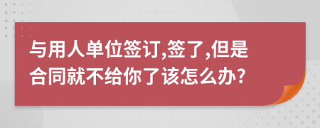 與用人單位簽訂,簽了,但是合同就不給你了該怎么辦?
