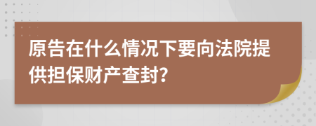 原告在什么情況下要向法院提供擔(dān)保財(cái)產(chǎn)查封？