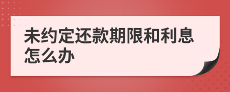 未約定還款期限和利息怎么辦