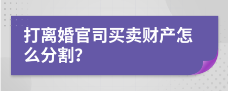 打離婚官司買賣財產(chǎn)怎么分割？