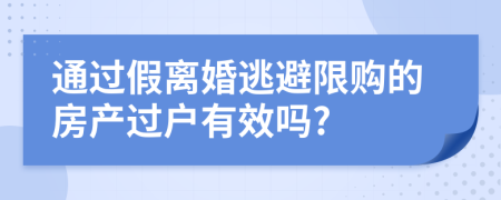通過假離婚逃避限購的房產(chǎn)過戶有效嗎?