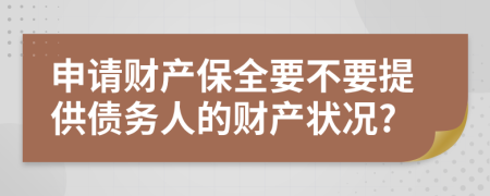 申請財產(chǎn)保全要不要提供債務(wù)人的財產(chǎn)狀況?