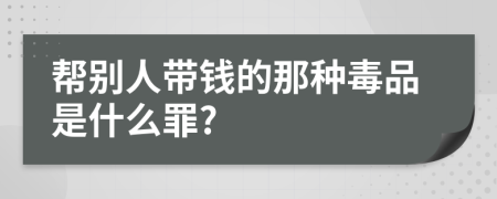 幫別人帶錢的那種毒品是什么罪?