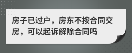 房子已過戶，房東不按合同交房，可以起訴解除合同嗎