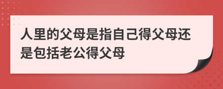 人里的父母是指自己得父母還是包括老公得父母