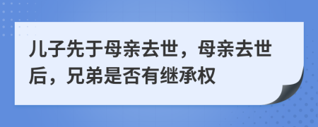 兒子先于母親去世，母親去世后，兄弟是否有繼承權(quán)