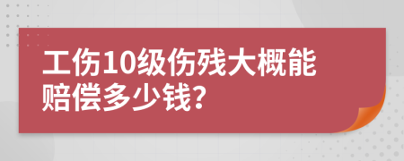 工傷10級(jí)傷殘大概能賠償多少錢(qián)？