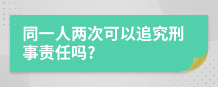 同一人兩次可以追究刑事責任嗎?