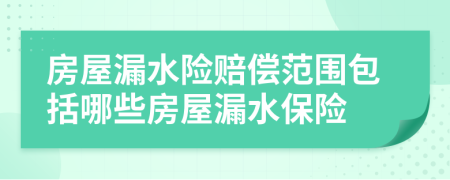 房屋漏水險(xiǎn)賠償范圍包括哪些房屋漏水保險(xiǎn)