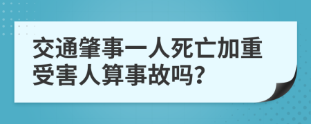 交通肇事一人死亡加重受害人算事故嗎？