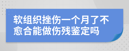 軟組織挫傷一個月了不愈合能做傷殘鑒定嗎