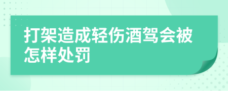打架造成輕傷酒駕會被怎樣處罰