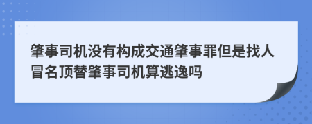 肇事司機(jī)沒(méi)有構(gòu)成交通肇事罪但是找人冒名頂替肇事司機(jī)算逃逸嗎