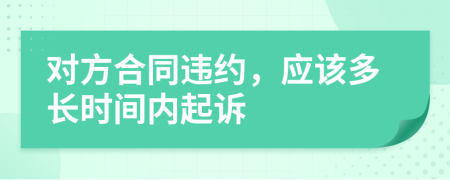 對方合同違約，應該多長時間內(nèi)起訴