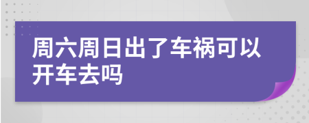 周六周日出了車禍可以開車去嗎