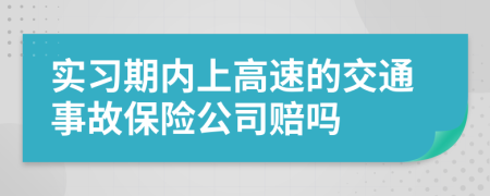 實(shí)習(xí)期內(nèi)上高速的交通事故保險(xiǎn)公司賠嗎